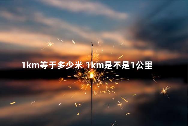 1km等于多少米 1km是不是1公里